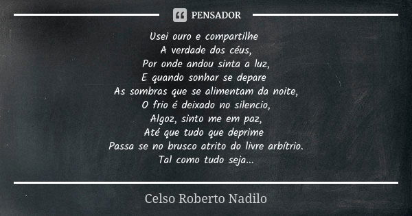 Usei ouro e compartilhe A verdade dos céus, Por onde andou sinta a luz, E quando sonhar se depare As sombras que se alimentam da noite, O frio é deixado no sile... Frase de celso roberto nadilo.