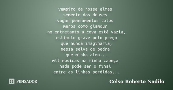 vampiro de nossa almas semente dos deuses vagam pensamentos tolos meros como glamour no entretanto a cova está vazia, estimulo grave pelo preço que nunca imagin... Frase de celso roberto nadilo.