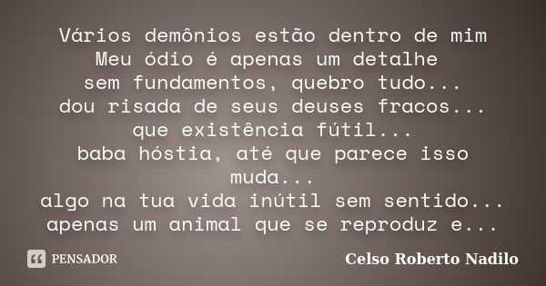 Vários demônios estão dentro de mim Meu ódio é apenas um detalhe sem fundamentos, quebro tudo... dou risada de seus deuses fracos... que existência fútil... bab... Frase de celso roberto nadilo.