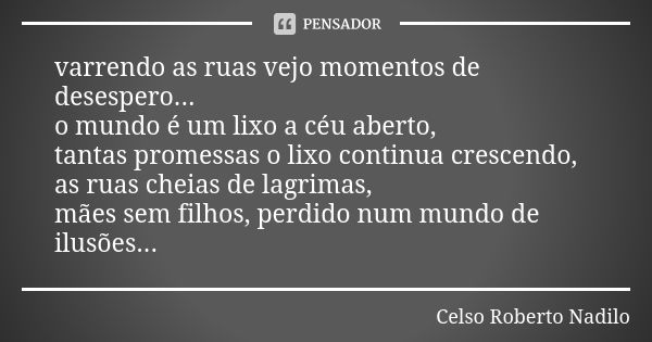 varrendo as ruas vejo momentos de desespero... o mundo é um lixo a céu aberto, tantas promessas o lixo continua crescendo, as ruas cheias de lagrimas, mães sem ... Frase de Celso Roberto Nadilo.