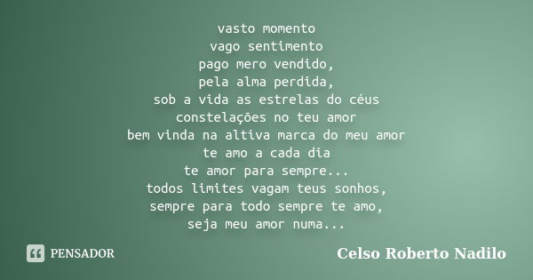 vasto momento vago sentimento pago mero vendido, pela alma perdida, sob a vida as estrelas do céus constelações no teu amor bem vinda na altiva marca do meu amo... Frase de celso roberto nadilo.