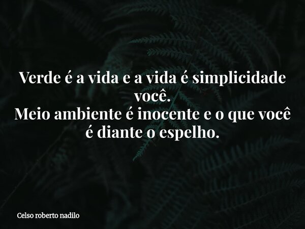 Verde é a vida e a vida é simplicidade você. Meio ambiente é inocente e o que você é diante o espelho.⁠... Frase de Celso roberto nadilo.