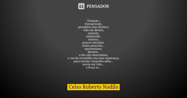 _Violação... transgressão, pesadelos sem direitos, vida em direito, omissão, submissão, tristeza, prazos vencidos crime prescrito... oportunismo, direitos, a do... Frase de Celso Roberto Nadilo.