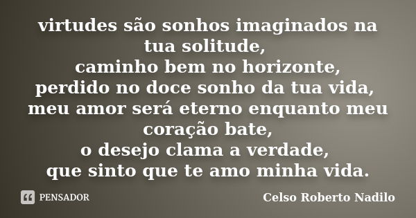 virtudes são sonhos imaginados na tua solitude, caminho bem no horizonte, perdido no doce sonho da tua vida, meu amor será eterno enquanto meu coração bate, o d... Frase de celso roberto nadilo.