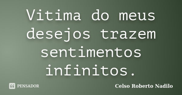 Vitima do meus desejos trazem sentimentos infinitos.... Frase de celso roberto nadilo.