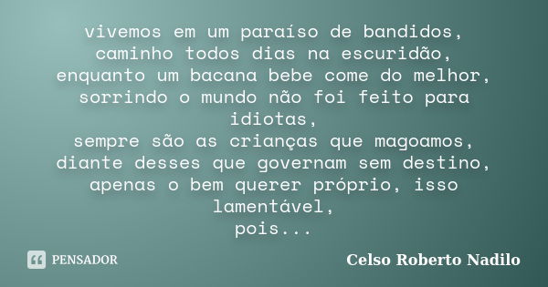 vivemos em um paraíso de bandidos, caminho todos dias na escuridão, enquanto um bacana bebe come do melhor, sorrindo o mundo não foi feito para idiotas, sempre ... Frase de celso roberto nadilo.