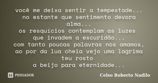 você me deixa sentir a tempestade... no estante que sentimento devora alma... os resquícios contemplam as luzes que invadem a escuridão... com tanto poucas pala... Frase de celso roberto nadilo.