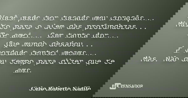 Você pode ter tocado meu coração...
Muito para o alem das profundezas...
Te amei... Com tanta dor...
Que mundo desabou...
É verdade tentei mesmo...
Mas. Não deu... Frase de Celso Roberto Nadilo.
