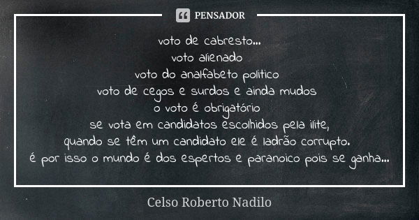 voto de cabresto... voto alienado voto do analfabeto politico voto de cegos e surdos e ainda mudos o voto é obrigatório se vota em candidatos escolhidos pela il... Frase de celso roberto nadilo.