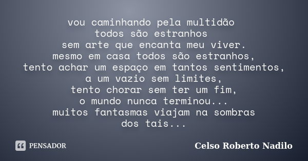 vou caminhando pela multidão todos são estranhos sem arte que encanta meu viver. mesmo em casa todos são estranhos, tento achar um espaço em tantos sentimentos,... Frase de celso roberto nadilo.