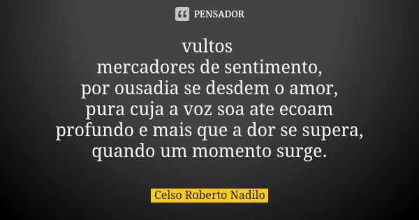 vultos mercadores de sentimento, por ousadia se desdem o amor, pura cuja a voz soa ate ecoam profundo e mais que a dor se supera, quando um momento surge.... Frase de celso roberto nadilo.