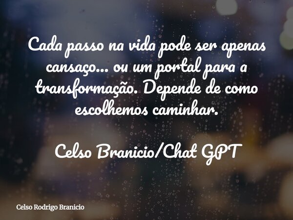Cada passo na vida pode ser apenas cansaço… ou um portal para a transformação. Depende de como escolhemos caminhar. Celso Branicio/Chat GPT... Frase de Celso Rodrigo Branicio.