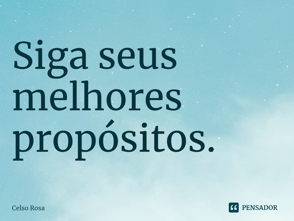 ⁠Siga seus melhores propósitos.... Frase de Celso Rosa.