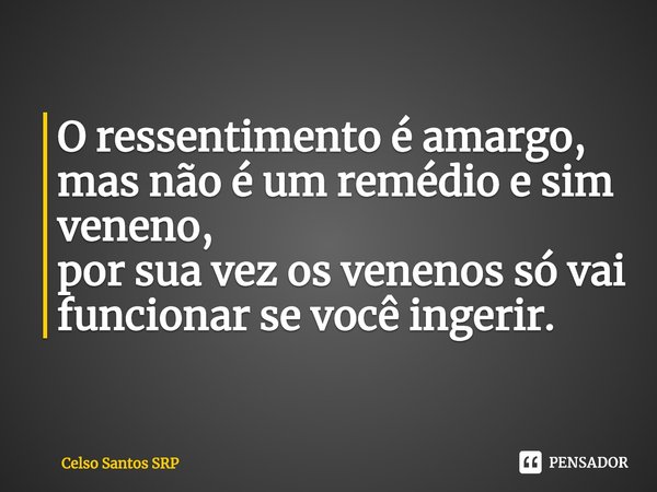 ⁠O ressentimento é amargo, mas não é um remédio e sim veneno,
por sua vez os venenos só vai funcionar se você ingerir.... Frase de Celso Santos SRP.