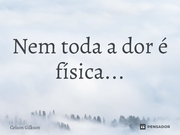 Nem toda a dor é física...⁠... Frase de Celson Gilkson.