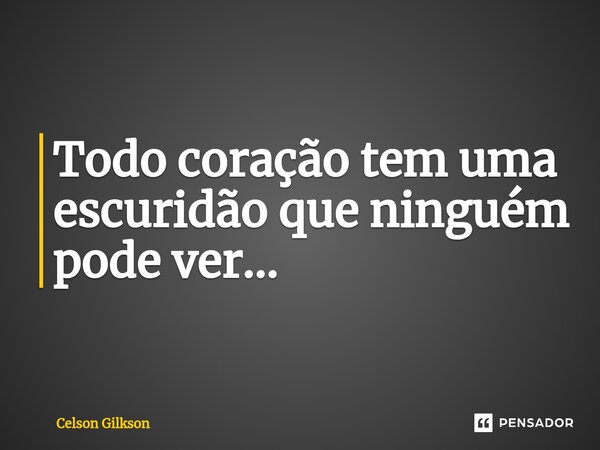 ⁠Todo coração tem uma escuridão que ninguém pode ver...... Frase de Celson Gilkson.