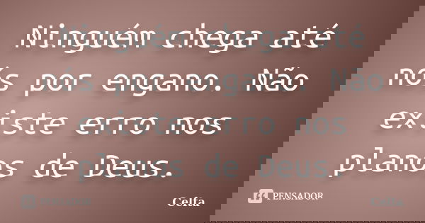 ‎Ninguém chega até nós por engano. Não existe erro nos planos de Deus.... Frase de Celta.