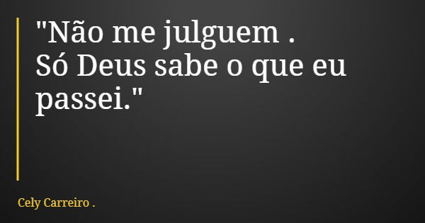 "Não me julguem . Só Deus sabe o que eu passei."... Frase de Cely Carreiro ..