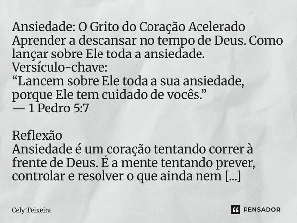  Ansiedade: O Grito do Coração Acelerado Aprender a descansar no tempo de Deus. Como lançar sobre Ele toda a ansiedade. Versículo-chave: “Lancem sobre Ele toda... Frase de Cely Teixeira.