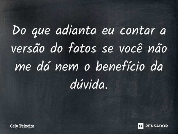 Do que adianta eu contar a versão do fatos se você não me dá nem o benefício da dúvida.⁠... Frase de Cely Teixeira.