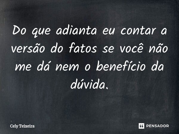 Do que adianta eu contar a versão do fatos se você não me dá nem o benefício da dúvida.⁠... Frase de Cely Teixeira.