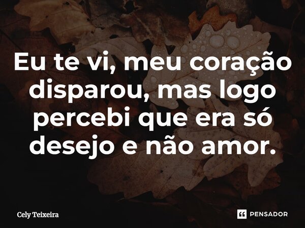 ⁠Eu te vi, meu coração disparou, mas logo percebi que era só desejo e não amor.... Frase de Cely Teixeira.