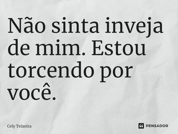 Não sinta inveja de mim. Estou torcendo por você.⁠... Frase de Cely Teixeira.