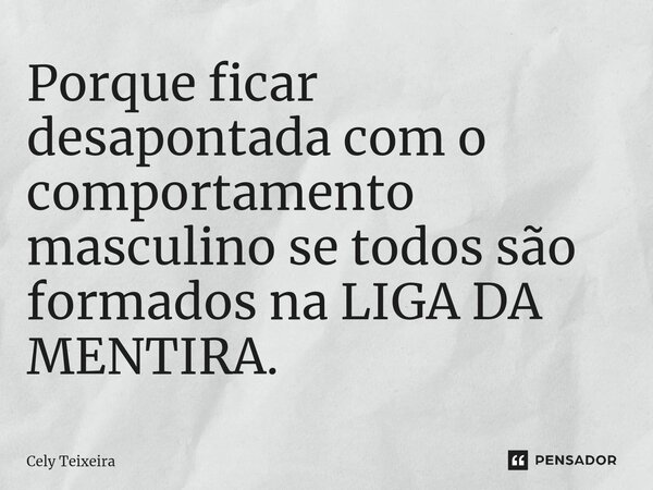 ⁠Porque ficar desapontada com o comportamento masculino se todos são formados na LIGA DA MENTIRA.... Frase de Cely Teixeira.