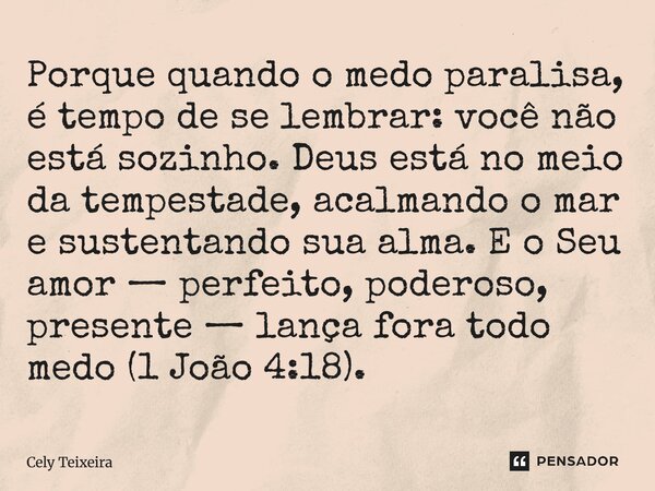 Porque quando o medo paralisa, é tempo de se lembrar: você não está sozinho. Deus está no meio da tempestade, acalmando o mar e sustentando sua alma. E o Seu a... Frase de Cely Teixeira.