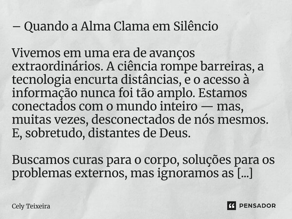 – Quando a Alma Clama em Silêncio Vivemos em uma era de avanços extraordinários. A ciência rompe barreiras, a tecnologia encurta distâncias, e o acesso à infor... Frase de Cely Teixeira.