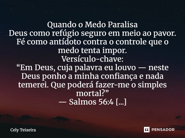 Quando o Medo Paralisa Deus como refúgio seguro em meio ao pavor. Fé como antídoto contra o controle que o medo tenta impor. Versículo-chave: “Em Deus, cuja pa... Frase de Cely Teixeira.