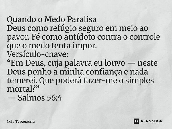 Quando o Medo Paralisa Deus como refúgio seguro em meio ao pavor. Fé como antídoto contra o controle que o medo tenta impor. Versículo-chave: “Em Deus, cuja p... Frase de Cely Teixeixeira.