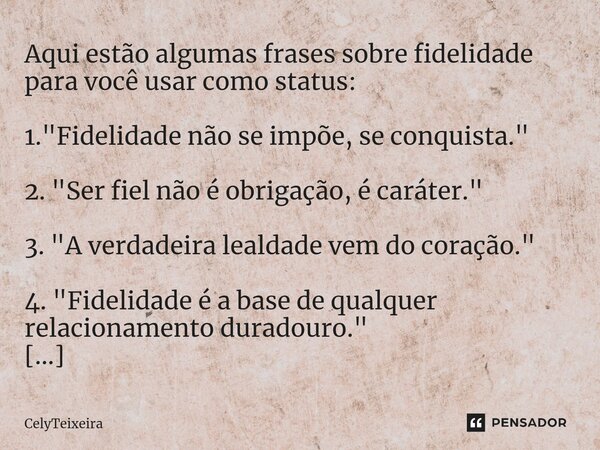 ⁠Aqui estão algumas frases sobre fidelidade para você usar como status: 1. "Fidelidade não se impõe, se conquista." 2. "Ser fiel não é obrigação,... Frase de CelyTeixeira.