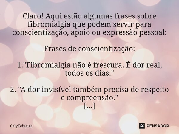 Claro! Aqui estão algumas frases sobre fibromialgia que podem servir para conscientização, apoio ou expressão pessoal: Frases de conscientização: 1. "Fibr... Frase de CelyTeixeira.