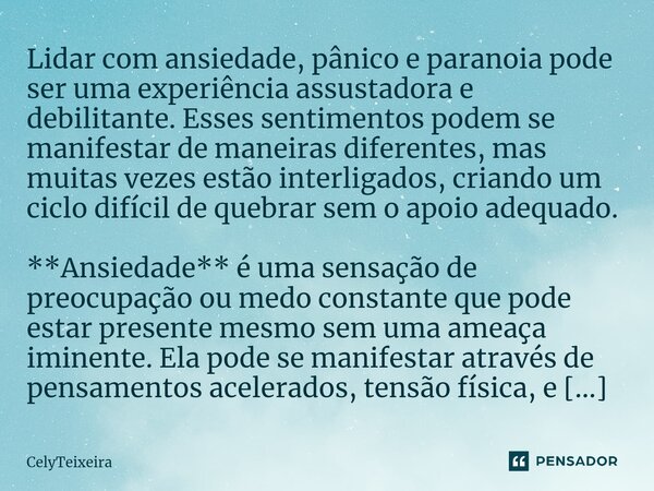 ⁠Lidar com ansiedade, pânico e paranoia pode ser uma experiência assustadora e debilitante. Esses sentimentos podem se manifestar de maneiras diferentes, mas mu... Frase de CelyTeixeira.