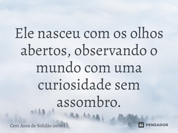 ⁠Ele nasceu com os olhos abertos, observando o mundo com uma curiosidade sem assombro.... Frase de Cem Anos de Solidão (série).
