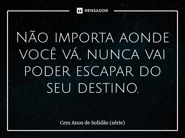 ⁠Não importa aonde você vá, nunca vai poder escapar do seu destino.... Frase de Cem Anos de Solidão (série).