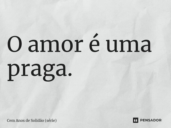 ⁠O amor é uma praga.... Frase de Cem Anos de Solidão (série).