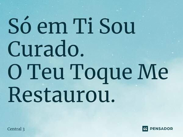 ⁠Só em Ti Sou Curado. O Teu Toque Me Restaurou.... Frase de Central 3.