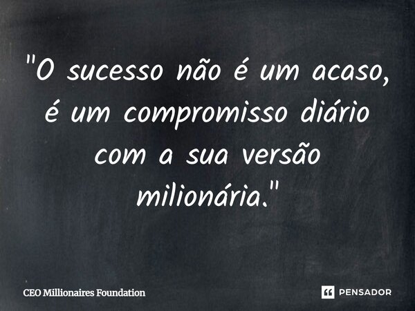 ⁠"O sucesso não é um acaso, é um compromisso diário com a sua versão milionária."... Frase de CEO Millionaires Foundation.