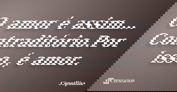 O amor é assim… Contraditório.Por isso, é amor.... Frase de Cepollina.