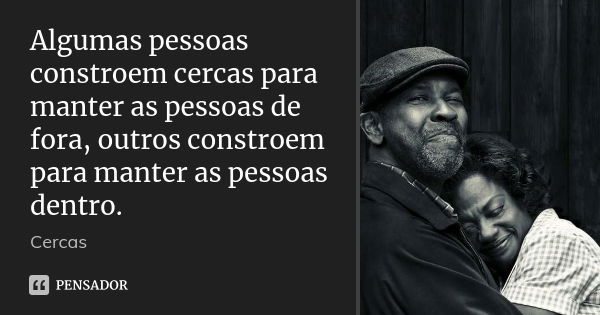 Algumas pessoas constroem cercas para manter as pessoas de fora, outros constroem para manter as pessoas dentro.... Frase de Cercas.