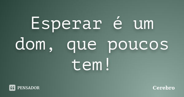 Esperar é um dom, que poucos tem!... Frase de Cerebro.