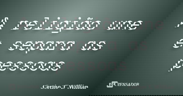 A religião une e separa as pessoas... Frase de Cerino T. Willian.