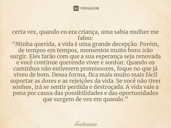 ⁠certa vez, quando eu era criança, uma sabia mulher me falou: “Minha querida, a vida é uma grande decepção. Porém, de tempos em tempos, momentos muito bons irão... Frase de Anônimo.