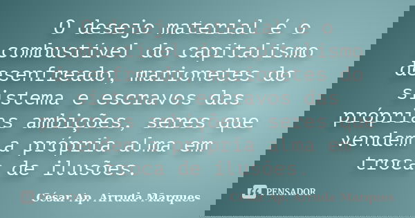O desejo material é o combustível do capitalismo desenfreado, marionetes do sistema e escravos das próprias ambições, seres que vendem a própria alma em troca d... Frase de César Ap. Arruda Marques.