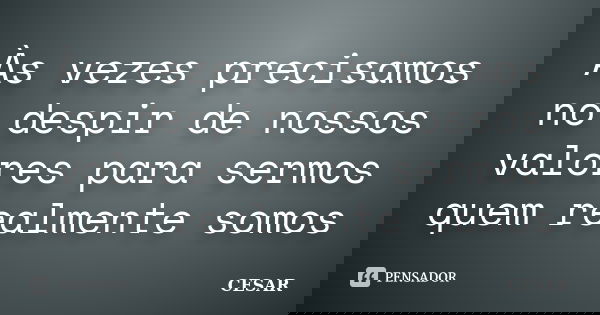Às vezes precisamos no despir de nossos valores para sermos quem realmente somos... Frase de Cesar.