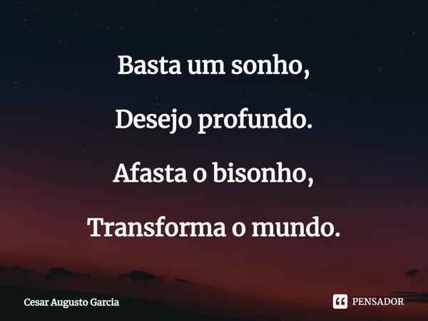 ⁠Basta um sonho, Desejo profundo. Afasta o bisonho, Transforma o mundo.... Frase de Cesar Augusto Garcia.