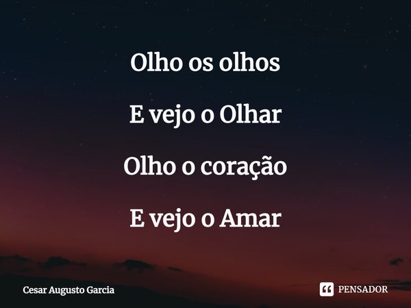 ⁠Olho os olhos E vejo o Olhar Olho o coração E vejo o Amar... Frase de Cesar Augusto Garcia.