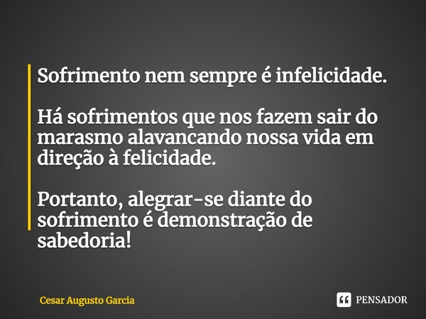 ⁠Sofrimento nem sempre é infelicidade. Há sofrimentos que nos fazem sair do marasmo alavancando nossa vida em direção à felicidade. Portanto, alegrar-se diante ... Frase de Cesar Augusto Garcia.